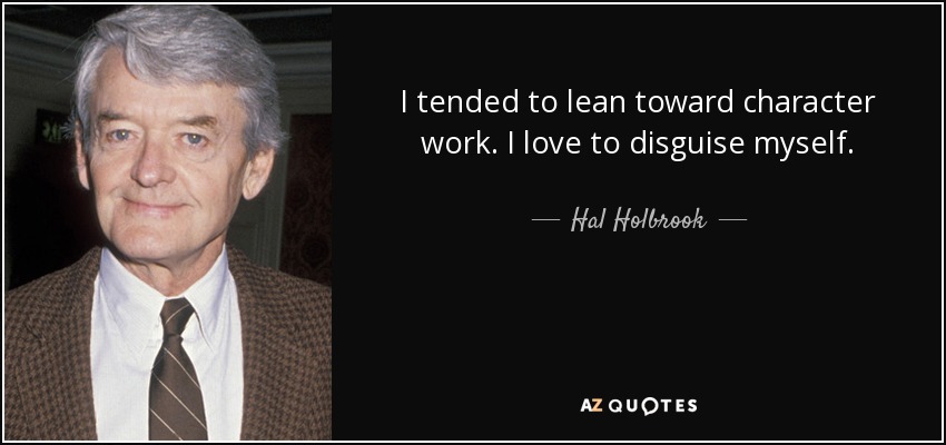I tended to lean toward character work. I love to disguise myself. - Hal Holbrook