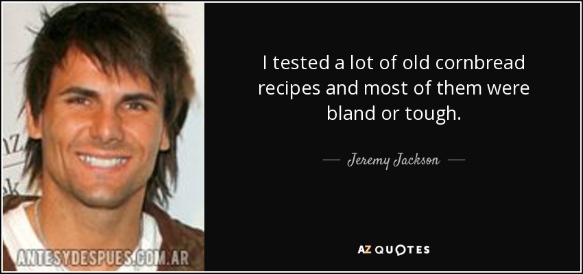 I tested a lot of old cornbread recipes and most of them were bland or tough. - Jeremy Jackson
