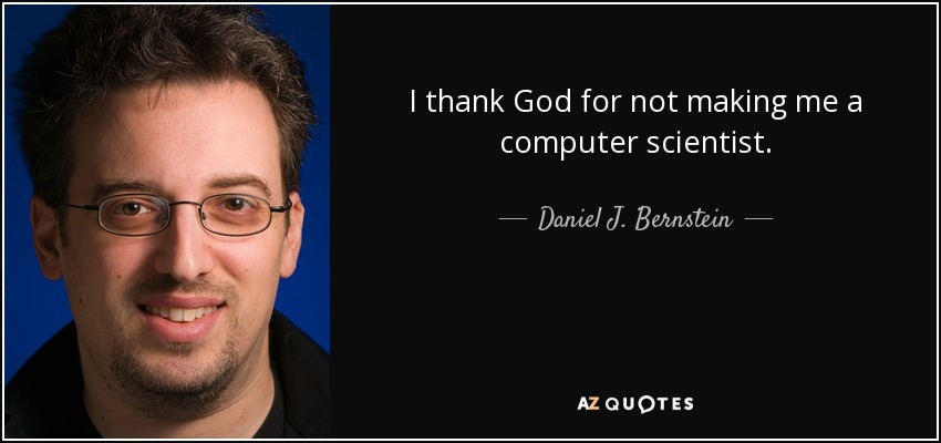 I thank God for not making me a computer scientist. - Daniel J. Bernstein