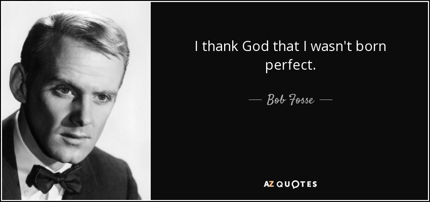 I thank God that I wasn't born perfect. - Bob Fosse