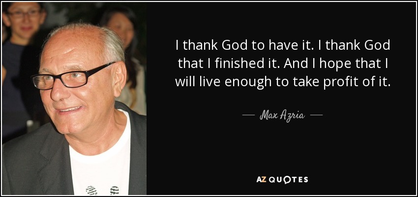 I thank God to have it. I thank God that I finished it. And I hope that I will live enough to take profit of it. - Max Azria