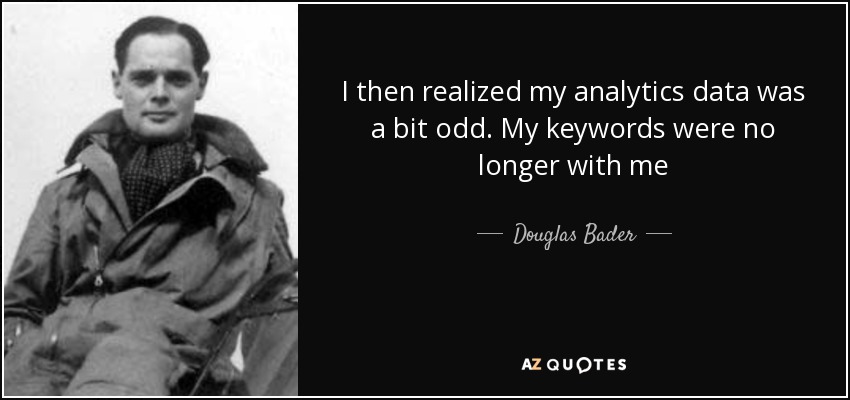I then realized my analytics data was a bit odd. My keywords were no longer with me - Douglas Bader