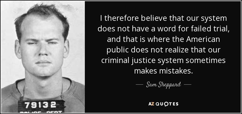 I therefore believe that our system does not have a word for failed trial, and that is where the American public does not realize that our criminal justice system sometimes makes mistakes. - Sam Sheppard