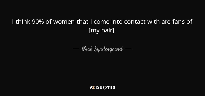 I think 90% of women that I come into contact with are fans of [my hair]. - Noah Syndergaard