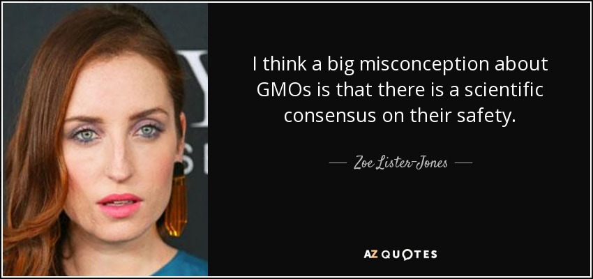 I think a big misconception about GMOs is that there is a scientific consensus on their safety. - Zoe Lister-Jones