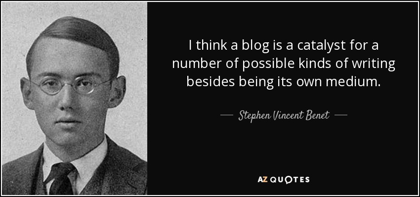 I think a blog is a catalyst for a number of possible kinds of writing besides being its own medium. - Stephen Vincent Benet