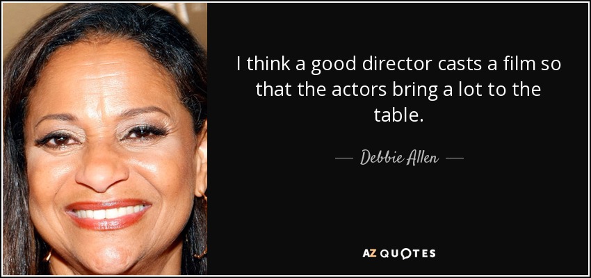 I think a good director casts a film so that the actors bring a lot to the table. - Debbie Allen