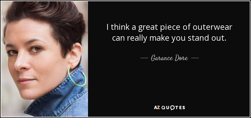 I think a great piece of outerwear can really make you stand out. - Garance Dore