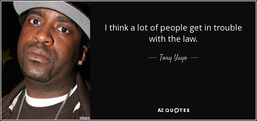 I think a lot of people get in trouble with the law. - Tony Yayo
