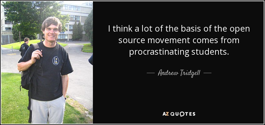 I think a lot of the basis of the open source movement comes from procrastinating students. - Andrew Tridgell