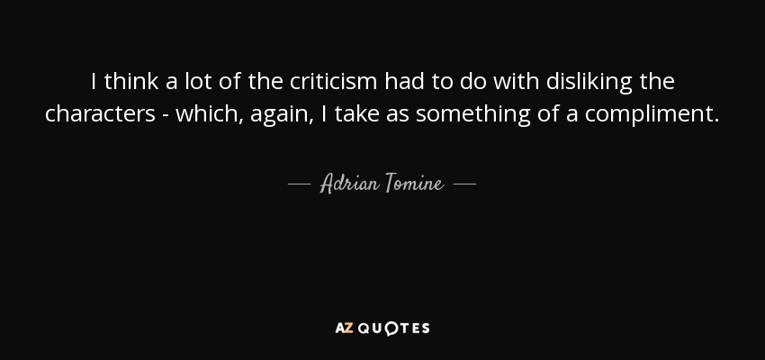 I think a lot of the criticism had to do with disliking the characters - which, again, I take as something of a compliment. - Adrian Tomine