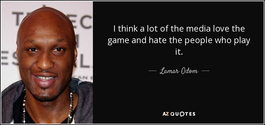 I think a lot of the media love the game and hate the people who play it. - Lamar Odom