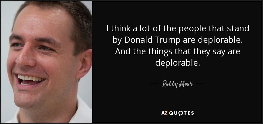 I think a lot of the people that stand by Donald Trump are deplorable. And the things that they say are deplorable. - Robby Mook