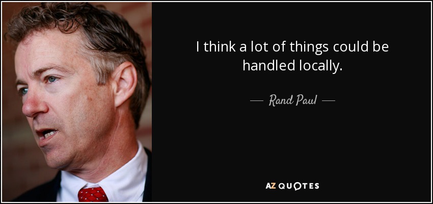 I think a lot of things could be handled locally. - Rand Paul