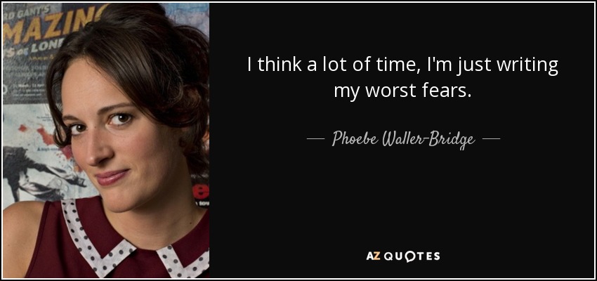 I think a lot of time, I'm just writing my worst fears. - Phoebe Waller-Bridge