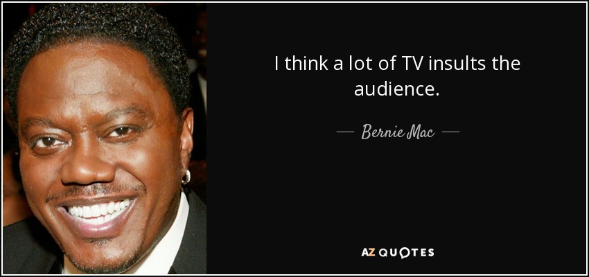 I think a lot of TV insults the audience. - Bernie Mac