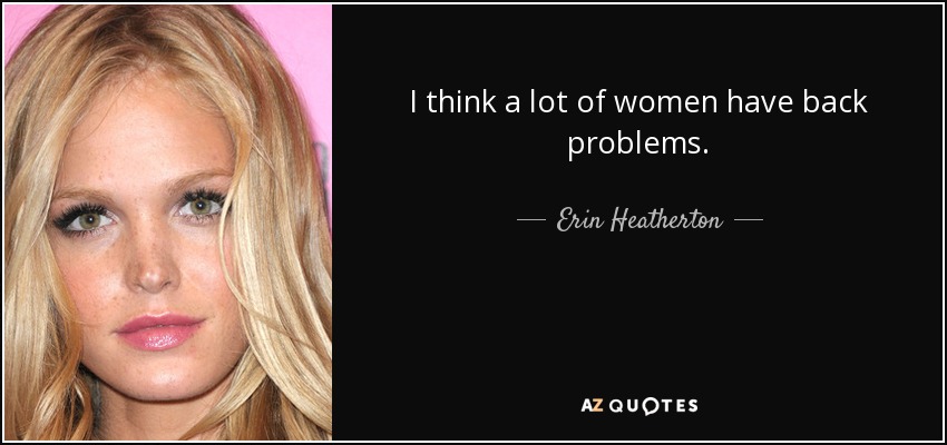 I think a lot of women have back problems. - Erin Heatherton
