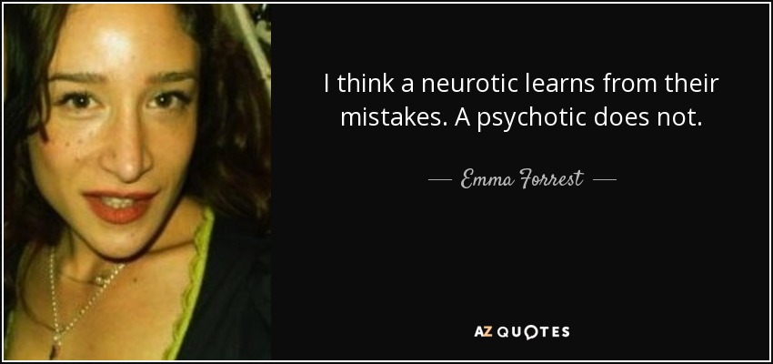 I think a neurotic learns from their mistakes. A psychotic does not. - Emma Forrest
