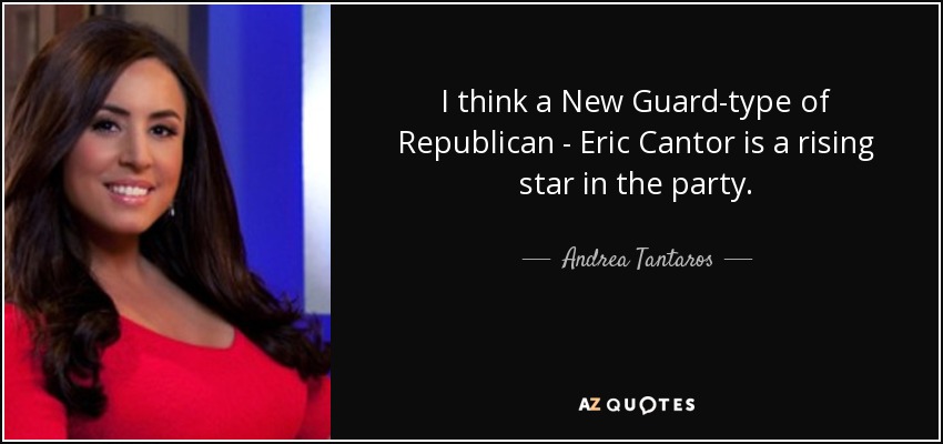 I think a New Guard-type of Republican - Eric Cantor is a rising star in the party. - Andrea Tantaros