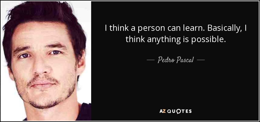 I think a person can learn. Basically, I think anything is possible. - Pedro Pascal