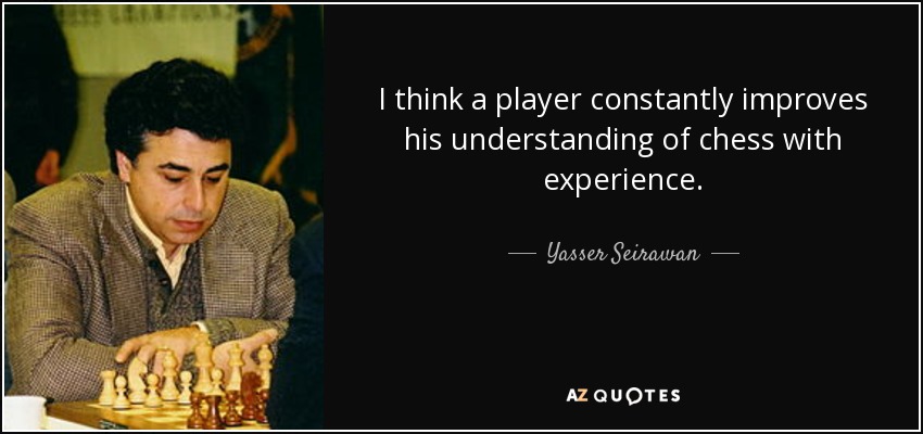 I think a player constantly improves his understanding of chess with experience. - Yasser Seirawan