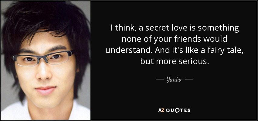 I think, a secret love is something none of your friends would understand. And it's like a fairy tale, but more serious. - Yunho