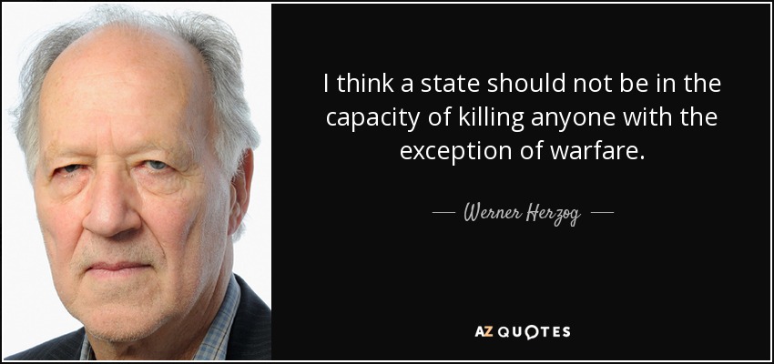 I think a state should not be in the capacity of killing anyone with the exception of warfare. - Werner Herzog