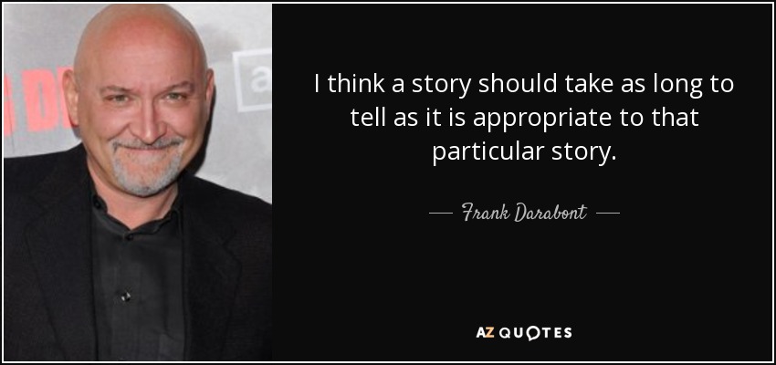 I think a story should take as long to tell as it is appropriate to that particular story. - Frank Darabont