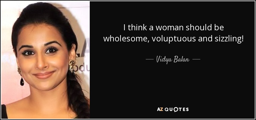I think a woman should be wholesome, voluptuous and sizzling! - Vidya Balan