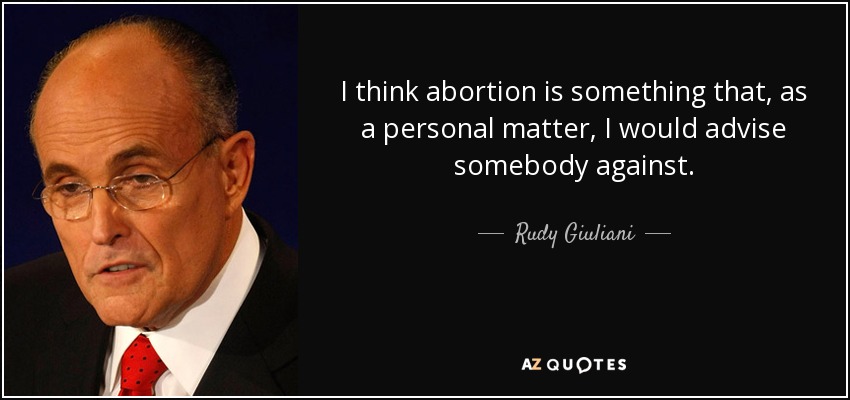 I think abortion is something that, as a personal matter, I would advise somebody against. - Rudy Giuliani