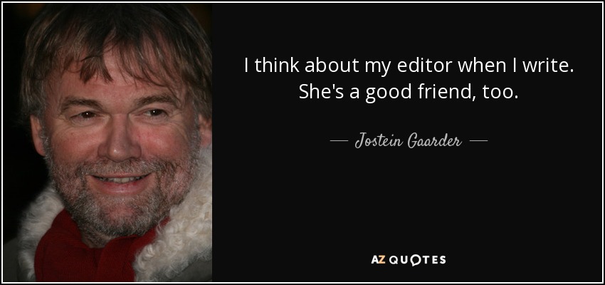 I think about my editor when I write. She's a good friend, too. - Jostein Gaarder