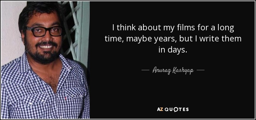 I think about my films for a long time, maybe years, but I write them in days. - Anurag Kashyap