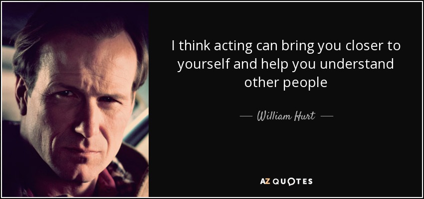 I think acting can bring you closer to yourself and help you understand other people - William Hurt
