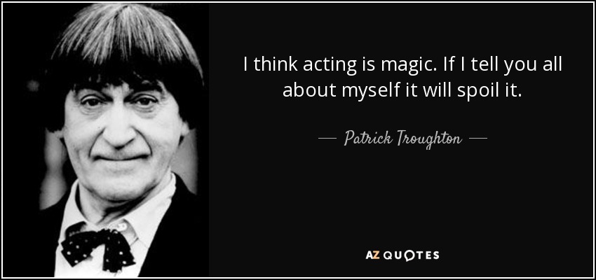 I think acting is magic. If I tell you all about myself it will spoil it. - Patrick Troughton
