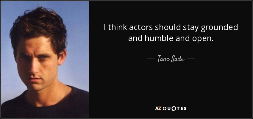 I think actors should stay grounded and humble and open. - Tanc Sade