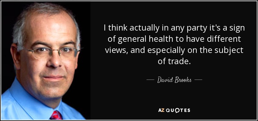 I think actually in any party it's a sign of general health to have different views, and especially on the subject of trade. - David Brooks