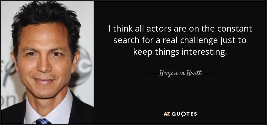 I think all actors are on the constant search for a real challenge just to keep things interesting. - Benjamin Bratt