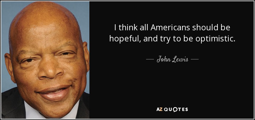 I think all Americans should be hopeful, and try to be optimistic. - John Lewis
