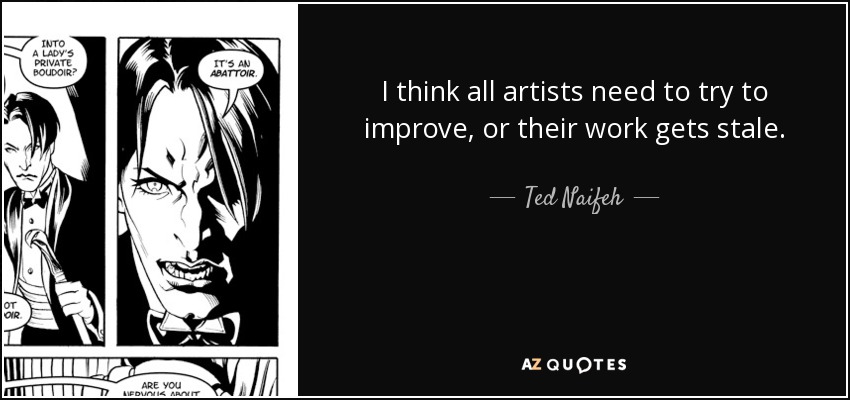 I think all artists need to try to improve, or their work gets stale. - Ted Naifeh