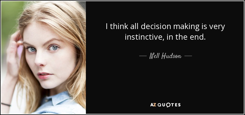 I think all decision making is very instinctive, in the end. - Nell Hudson
