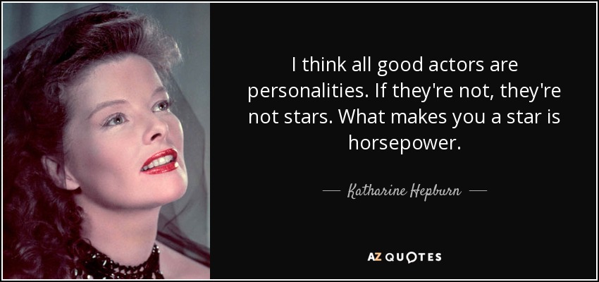 I think all good actors are personalities. If they're not, they're not stars. What makes you a star is horsepower. - Katharine Hepburn