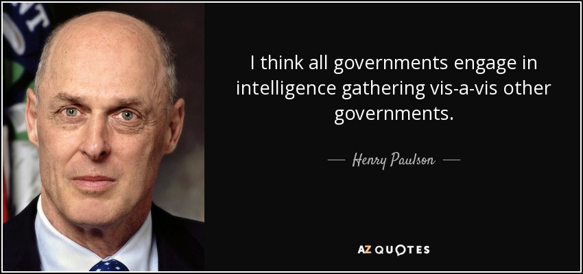I think all governments engage in intelligence gathering vis-a-vis other governments. - Henry Paulson