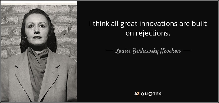 I think all great innovations are built on rejections. - Louise Berliawsky Nevelson