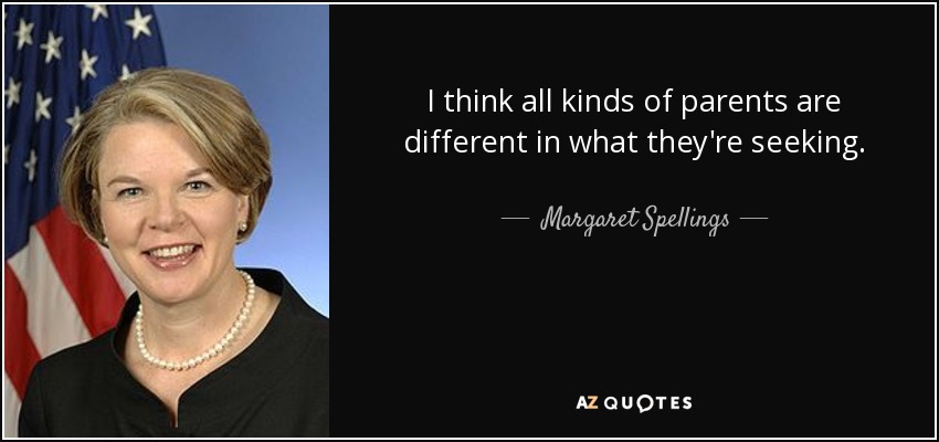 I think all kinds of parents are different in what they're seeking. - Margaret Spellings