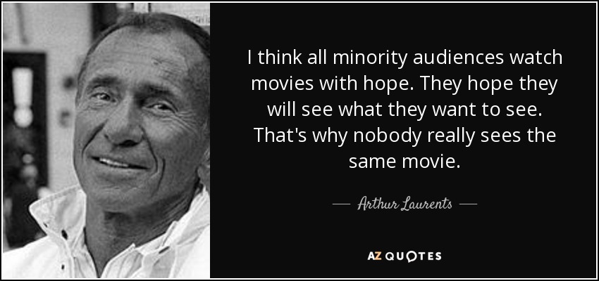 I think all minority audiences watch movies with hope. They hope they will see what they want to see. That's why nobody really sees the same movie. - Arthur Laurents
