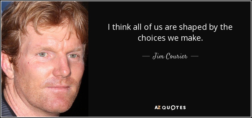 I think all of us are shaped by the choices we make. - Jim Courier