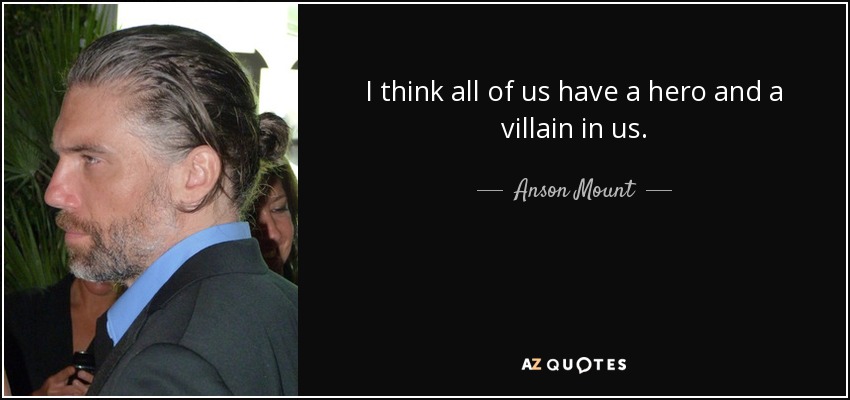 I think all of us have a hero and a villain in us. - Anson Mount