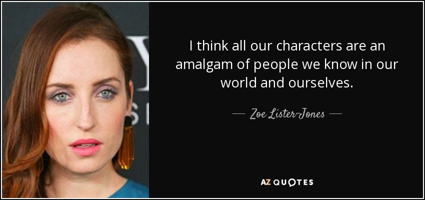 I think all our characters are an amalgam of people we know in our world and ourselves. - Zoe Lister-Jones