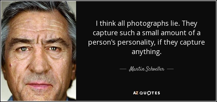 I think all photographs lie. They capture such a small amount of a person's personality, if they capture anything. - Martin Schoeller