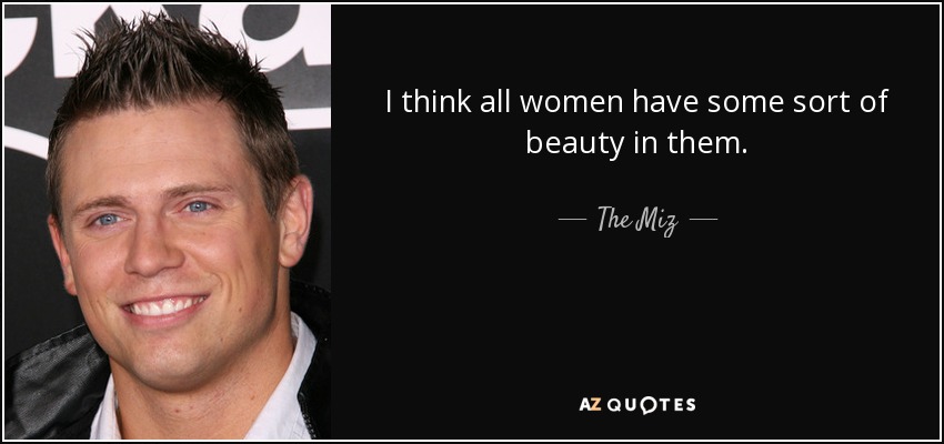 I think all women have some sort of beauty in them. - The Miz
